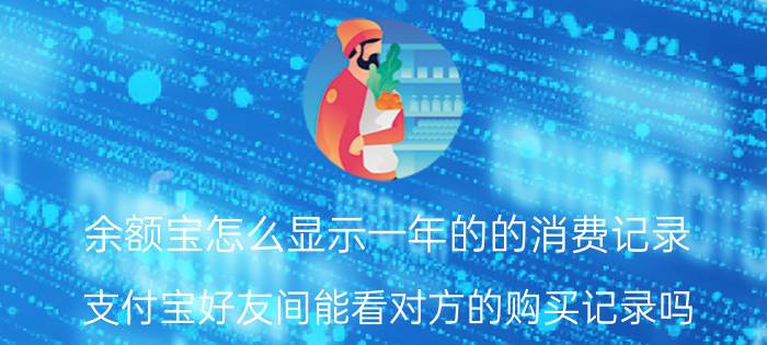 余额宝怎么显示一年的的消费记录 支付宝好友间能看对方的购买记录吗？